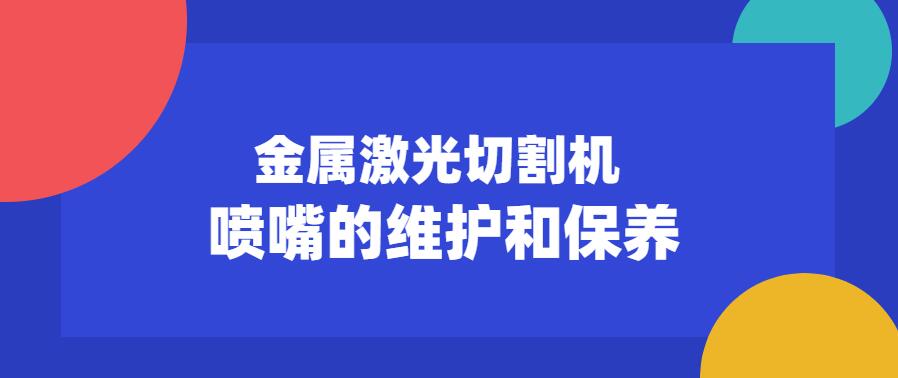 金屬激光切割機噴嘴的維護(hù)保養(yǎng)常見注意事項